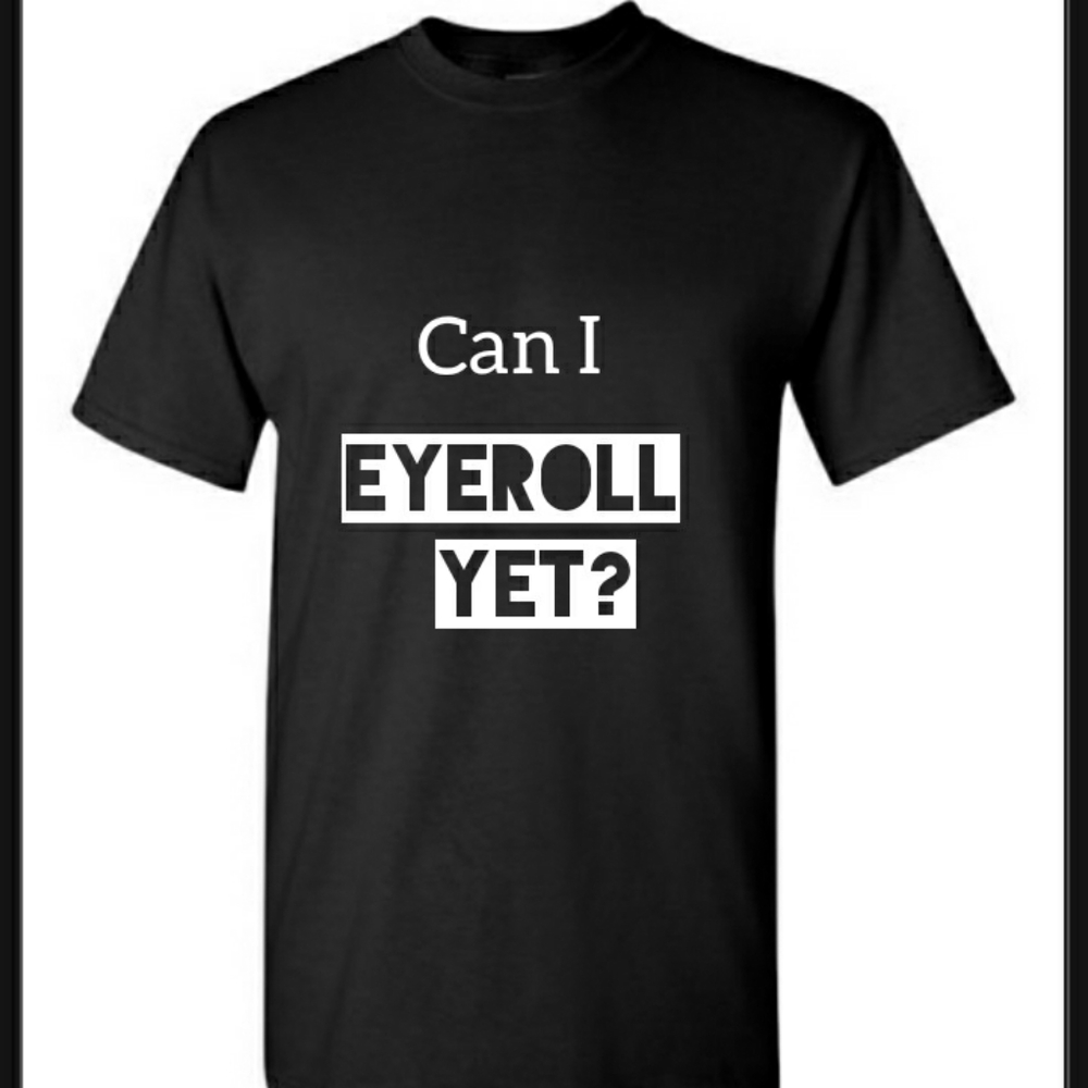 ♡Can I Eyeroll yet? Custom shirt SEE DESCRIPTION